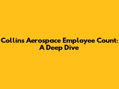 Collins Aerospace Employee Count: A Deep Dive
