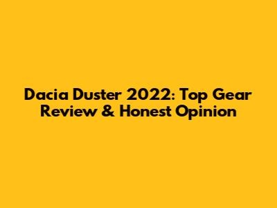 Dacia Duster 2022: Top Gear Review & Honest Opinion