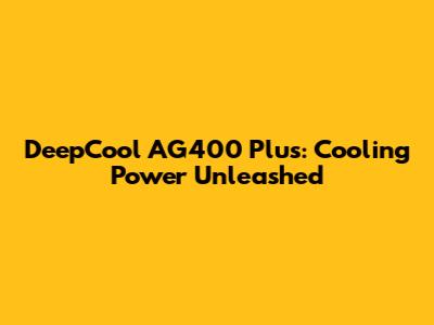 DeepCool AG400 Plus: Cooling Power Unleashed