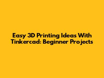 Easy 3D Printing Ideas With Tinkercad: Beginner Projects