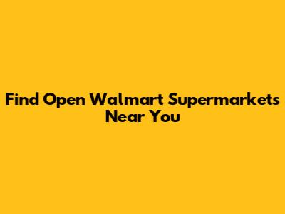 Find Open Walmart Supermarkets Near You