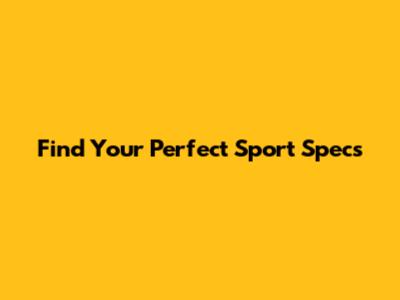 Find Your Perfect Sport Specs