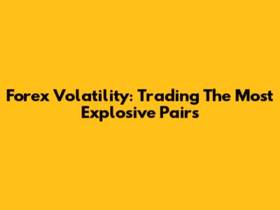 Forex Volatility: Trading The Most Explosive Pairs