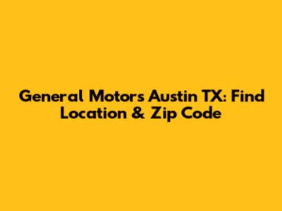General Motors Austin TX: Find Location & Zip Code