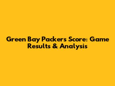 Green Bay Packers Score: Game Results & Analysis