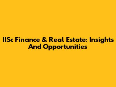 IISc Finance & Real Estate: Insights And Opportunities