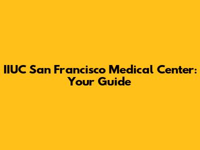 IIUC San Francisco Medical Center: Your Guide
