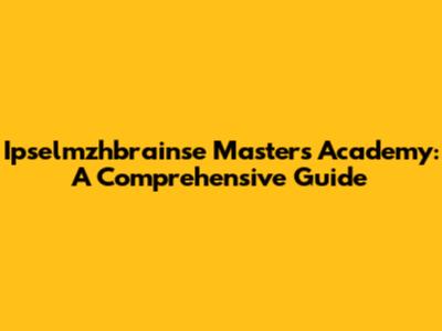 Ipselmzhbrainse Masters Academy: A Comprehensive Guide