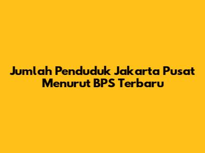 Jumlah Penduduk Jakarta Pusat Menurut BPS Terbaru