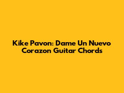 Kike Pavon: "Dame Un Nuevo Corazon" Guitar Chords