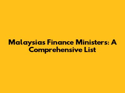 Malaysia's Finance Ministers: A Comprehensive List