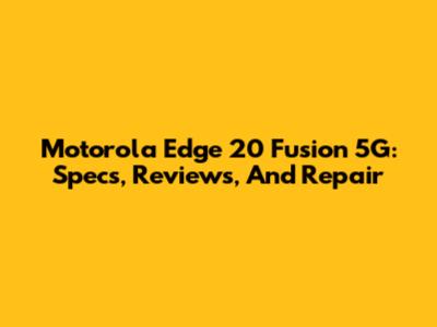 Motorola Edge 20 Fusion 5G: Specs, Reviews, And Repair