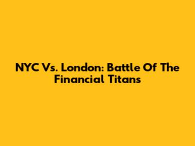NYC Vs. London: Battle Of The Financial Titans