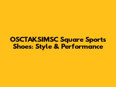 OSCTAKSIMSC Square Sports Shoes: Style & Performance