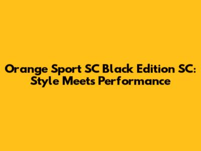 Orange Sport SC Black Edition SC: Style Meets Performance