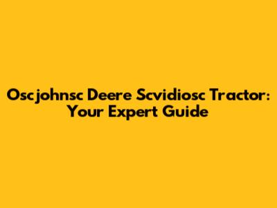 Oscjohnsc Deere Scvidiosc Tractor: Your Expert Guide
