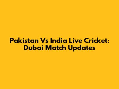Pakistan Vs India Live Cricket: Dubai Match Updates