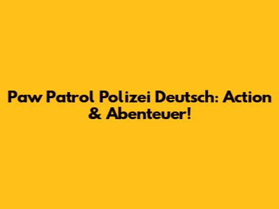 Paw Patrol Polizei Deutsch: Action & Abenteuer!