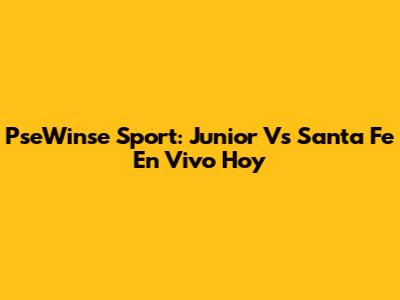 PseWinse Sport: Junior Vs Santa Fe En Vivo Hoy