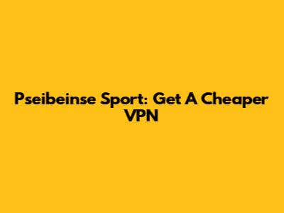 Pseibeinse Sport: Get A Cheaper VPN