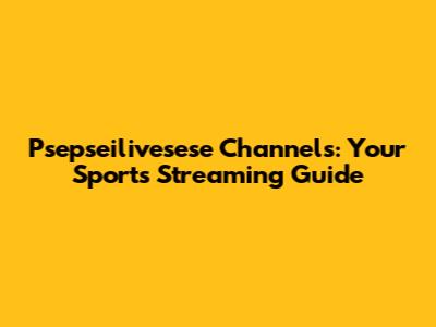 Psepseilivesese Channels: Your Sports Streaming Guide