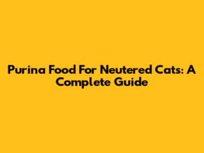 Purina Food For Neutered Cats: A Complete Guide