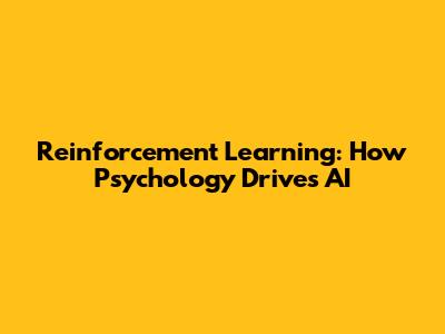 Reinforcement Learning: How Psychology Drives AI