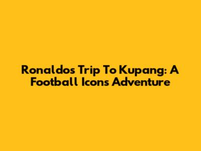 Ronaldo's Trip To Kupang: A Football Icon's Adventure