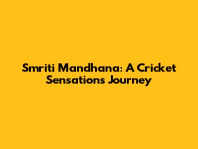 Smriti Mandhana: A Cricket Sensation's Journey