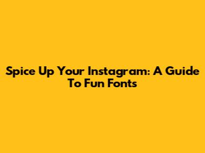 Spice Up Your Instagram: A Guide To Fun Fonts