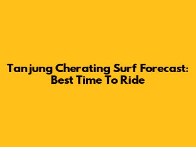 Tanjung Cherating Surf Forecast: Best Time To Ride