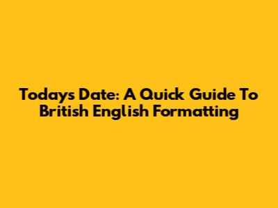 Today's Date: A Quick Guide To British English Formatting