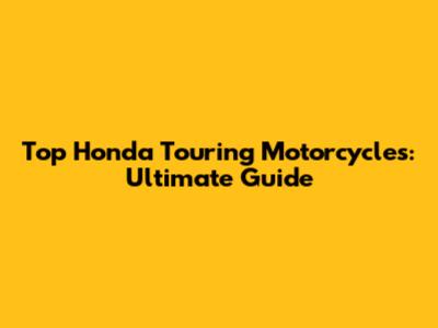 Top Honda Touring Motorcycles: Ultimate Guide