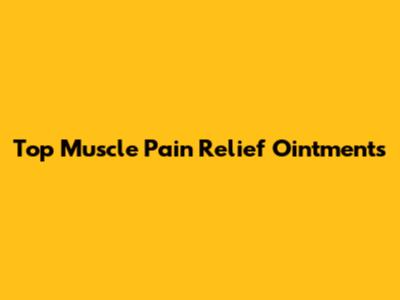 Top Muscle Pain Relief Ointments