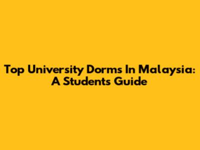 Top University Dorms In Malaysia: A Student's Guide