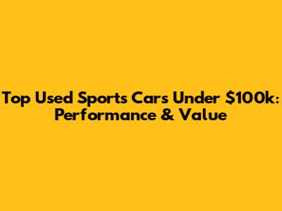 Top Used Sports Cars Under $100k: Performance & Value