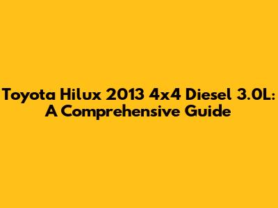 Toyota Hilux 2013 4x4 Diesel 3.0L: A Comprehensive Guide