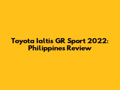 Toyota Ialtis GR Sport 2022: Philippines Review