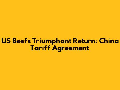 US Beef's Triumphant Return: China Tariff Agreement